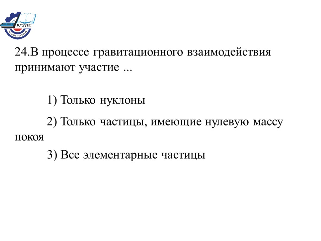 24.В процессе гравитационного взаимодействия принимают участие ... 1) Только нуклоны 2) Только частицы, имеющие